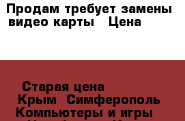 Продам требует замены видео карты › Цена ­ 5 000 › Старая цена ­ 10 000 - Крым, Симферополь Компьютеры и игры » Ноутбуки   . Крым,Симферополь